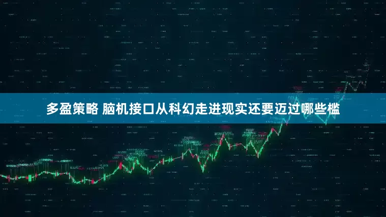 多盈策略 脑机接口从科幻走进现实还要迈过哪些槛