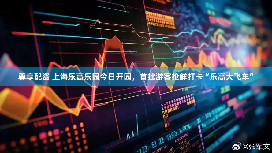 尊享配资 上海乐高乐园今日开园，首批游客抢鲜打卡“乐高大飞车”
