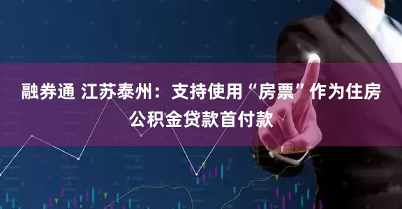 融券通 江苏泰州：支持使用“房票”作为住房公积金贷款首付款