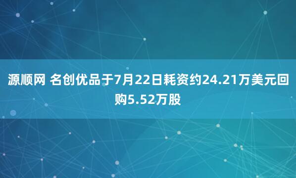 源顺网 名创优品于7月22日耗资约24.21万美元回购5.52万股