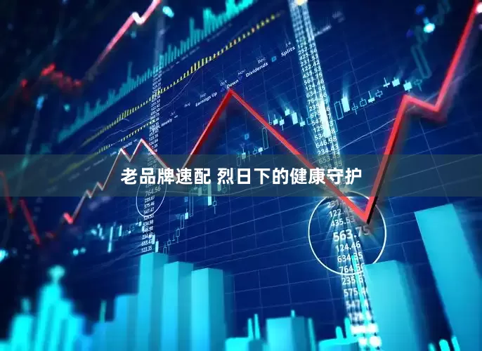 老品牌速配 烈日下的健康守护