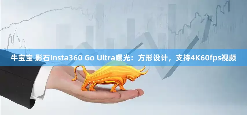 牛宝宝 影石Insta360 Go Ultra曝光：方形设计，支持4K60fps视频