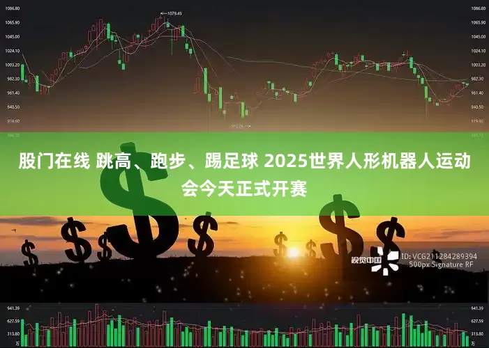 股门在线 跳高、跑步、踢足球 2025世界人形机器人运动会今天正式开赛