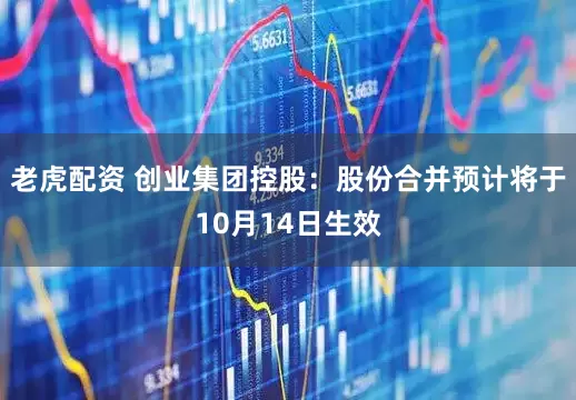 老虎配资 创业集团控股:股份合并预计将于10月14日生效