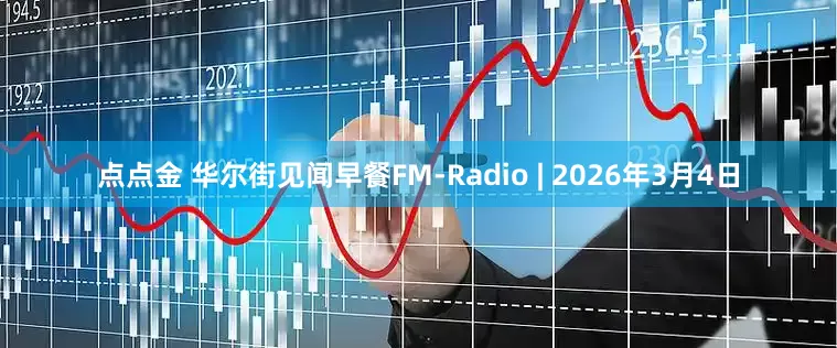 点点金 华尔街见闻早餐FM-Radio | 2026年3月4日